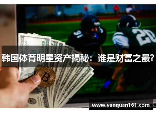 韩国体育明星资产揭秘：谁是财富之最？