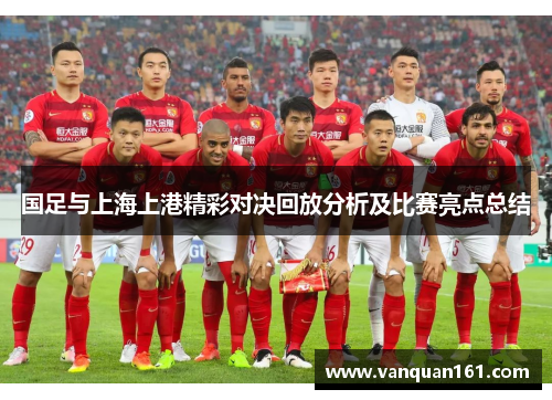 国足与上海上港精彩对决回放分析及比赛亮点总结