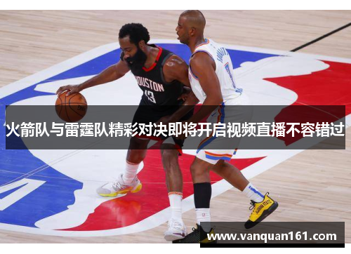 火箭队与雷霆队精彩对决即将开启视频直播不容错过