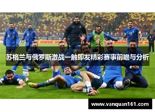 苏格兰与俄罗斯激战一触即发精彩赛事前瞻与分析