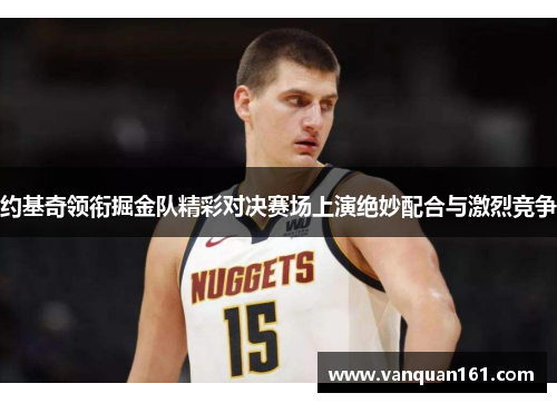 约基奇领衔掘金队精彩对决赛场上演绝妙配合与激烈竞争