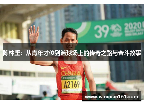 陈林坚：从青年才俊到篮球场上的传奇之路与奋斗故事
