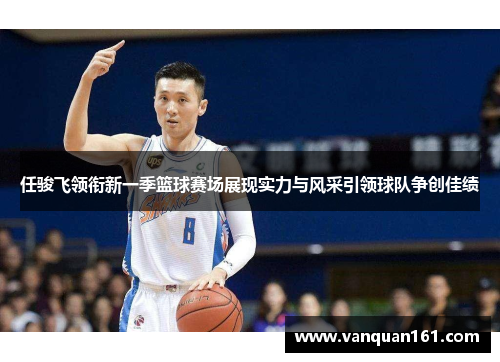 任骏飞领衔新一季篮球赛场展现实力与风采引领球队争创佳绩