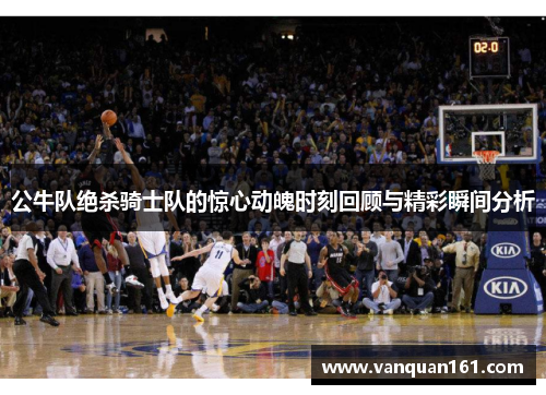 公牛队绝杀骑士队的惊心动魄时刻回顾与精彩瞬间分析