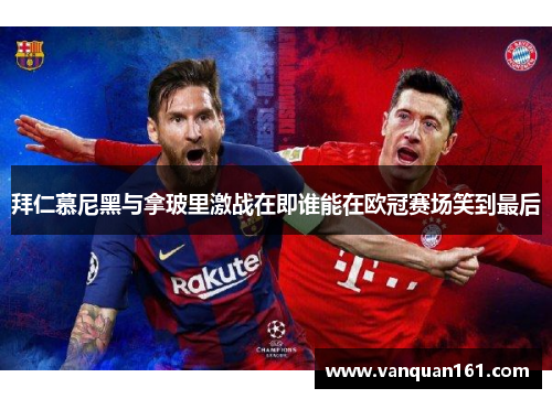 拜仁慕尼黑与拿玻里激战在即谁能在欧冠赛场笑到最后