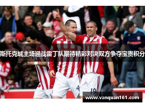 斯托克城主场迎战雷丁队期待精彩对决双方争夺宝贵积分