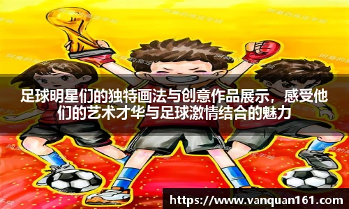 足球明星们的独特画法与创意作品展示，感受他们的艺术才华与足球激情结合的魅力