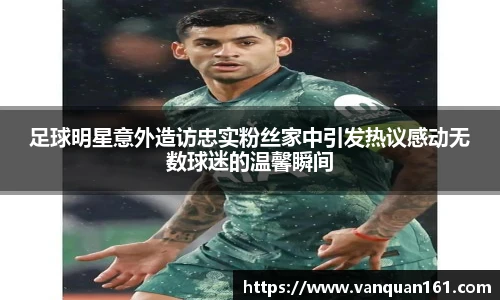 足球明星意外造访忠实粉丝家中引发热议感动无数球迷的温馨瞬间