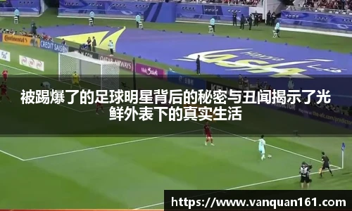 被踢爆了的足球明星背后的秘密与丑闻揭示了光鲜外表下的真实生活