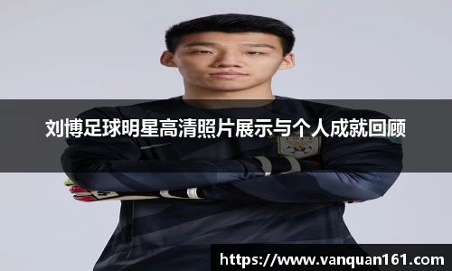 刘博足球明星高清照片展示与个人成就回顾