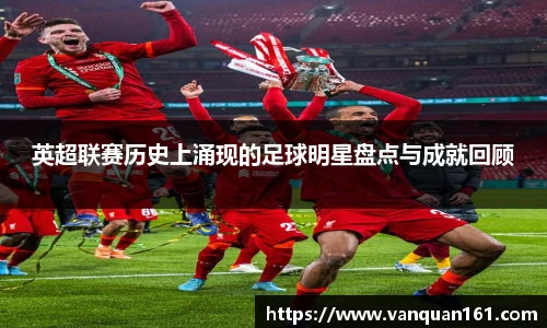 英超联赛历史上涌现的足球明星盘点与成就回顾