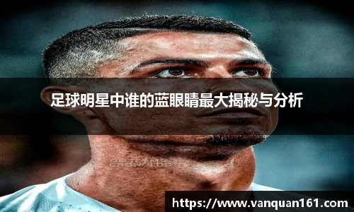 足球明星中谁的蓝眼睛最大揭秘与分析